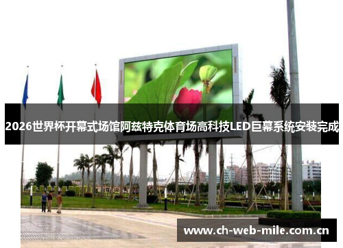 2026世界杯开幕式场馆阿兹特克体育场高科技LED巨幕系统安装完成 2026世界杯开幕式场馆阿兹特克体育场高科技LED巨幕系统安装完成