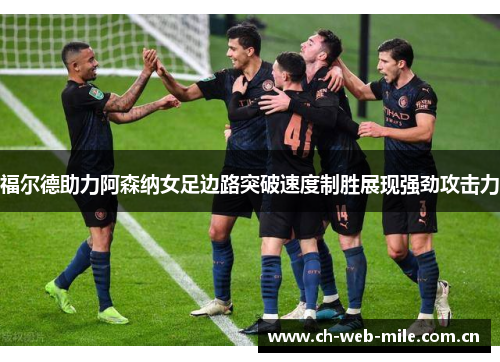 福尔德助力阿森纳女足边路突破速度制胜展现强劲攻击力 福尔德助力阿森纳女足边路突破速度制胜展现强劲攻击力