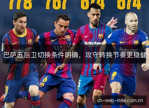 巴萨五后卫切换条件明确,攻守转换节奏更稳健 巴萨五后卫切换条件明确,攻守转换节奏更稳健