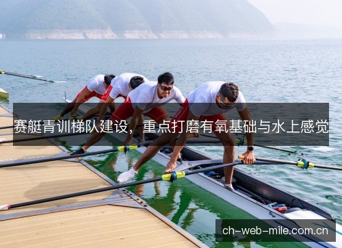 赛艇青训梯队建设，重点打磨有氧基础与水上感觉
