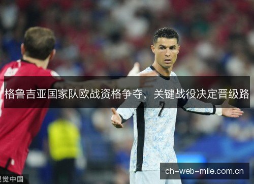 格鲁吉亚国家队欧战资格争夺，关键战役决定晋级路
